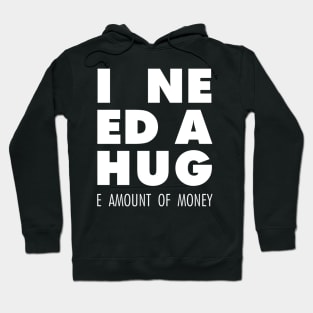 I Need A Hug(e amount of money) Hoodie